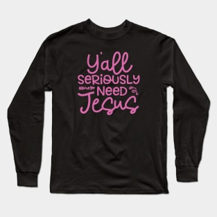 Y'all Seriously Need Jesus Funny Faith Long Sleeve T-Shirt